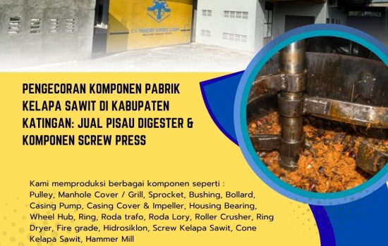 Pengecoran Komponen Pabrik Kelapa Sawit di Kabupaten Katingan: Jual Pisau Digester & Komponen Screw Press