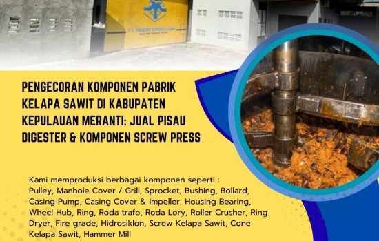 Pengecoran Komponen Pabrik Kelapa Sawit di Kabupaten Kepulauan Meranti: Jual Pisau Digester & Komponen Screw Press