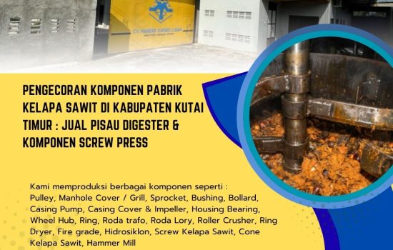 Pengecoran Komponen Pabrik Kelapa Sawit di Kabupaten Kutai Timur : Jual Pisau Digester & Komponen Screw Press