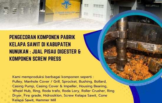 Pengecoran Komponen Pabrik Kelapa Sawit di Kabupaten Nunukan : Jual Pisau Digester & Komponen Screw Press
