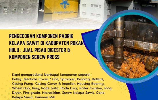 Pengecoran Komponen Pabrik Kelapa Sawit di Kabupaten Rokan Hulu : Jual Pisau Digester & Komponen Screw Press