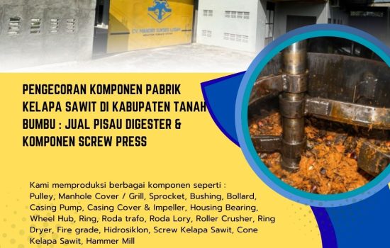 Pengecoran Komponen Pabrik Kelapa Sawit di Kabupaten Tanah Bumbu : Jual Pisau Digester & Komponen Screw Press