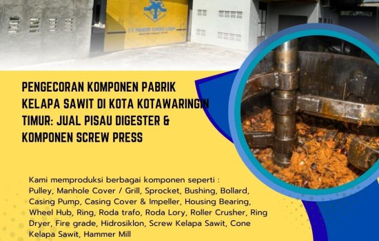 Pengecoran Komponen Pabrik Kelapa Sawit di Kota Kotawaringin Timur: Jual Pisau Digester & Komponen Screw Press