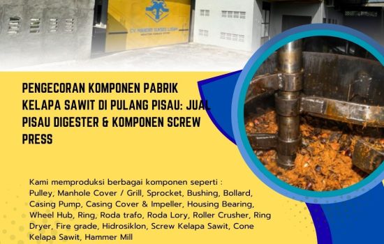 Pengecoran Komponen Pabrik Kelapa Sawit di Pulang Pisau: Jual Pisau Digester & Komponen Screw Press