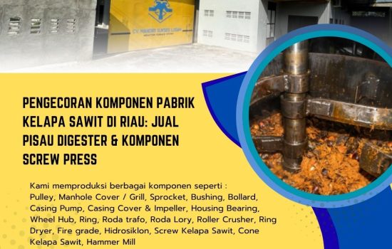 Pengecoran Komponen Pabrik Kelapa Sawit di Riau: Jual Pisau Digester & Komponen Screw Press