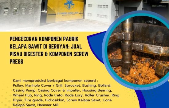 Pengecoran Komponen Pabrik Kelapa Sawit di Seruyan: Jual Pisau Digester & Komponen Screw Press